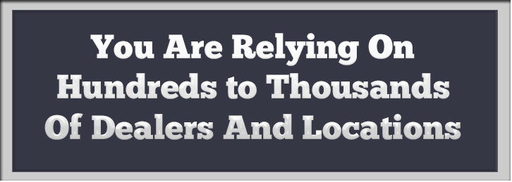 You Are Relying On Hundreds to Thousands Of Dealers And Locations